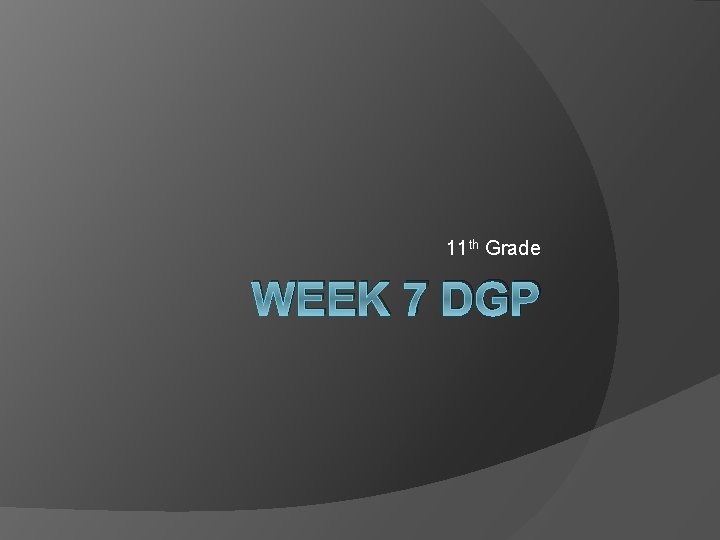 11 th Grade WEEK 7 DGP 