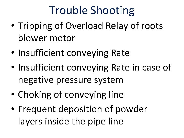 Trouble Shooting • Tripping of Overload Relay of roots blower motor • Insufficient conveying