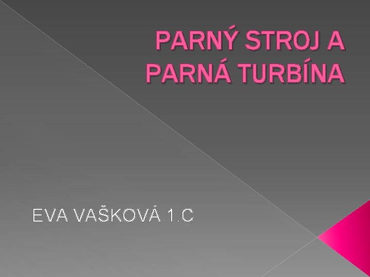 PARNÝ STROJ A PARNÁ TURBÍNA EVA VAŠKOVÁ 1. C 
