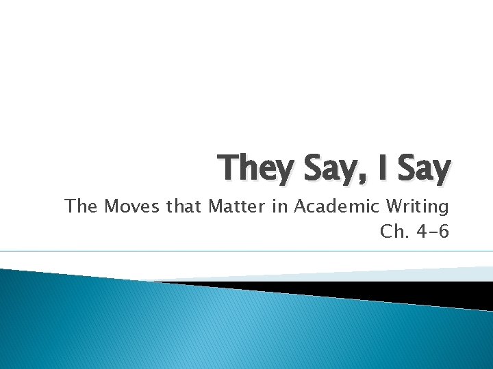 They Say, I Say The Moves that Matter in Academic Writing Ch. 4 -6