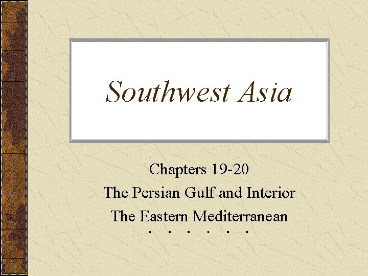 Southwest Asia Chapters 19 -20 The Persian Gulf and Interior The Eastern Mediterranean 