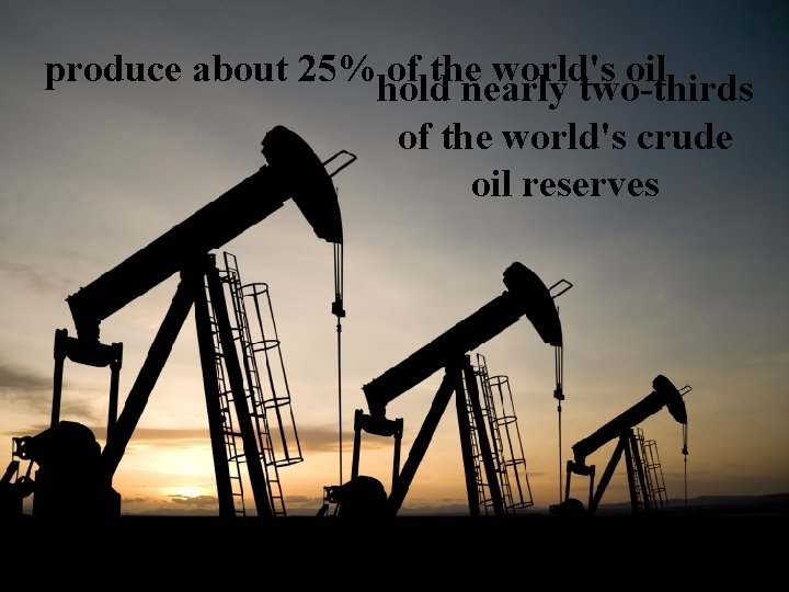 produce about 25% of the world's oil hold nearly two-thirds of the world's crude