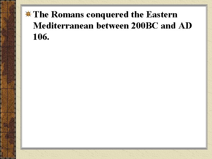 The Romans conquered the Eastern Mediterranean between 200 BC and AD 106. 