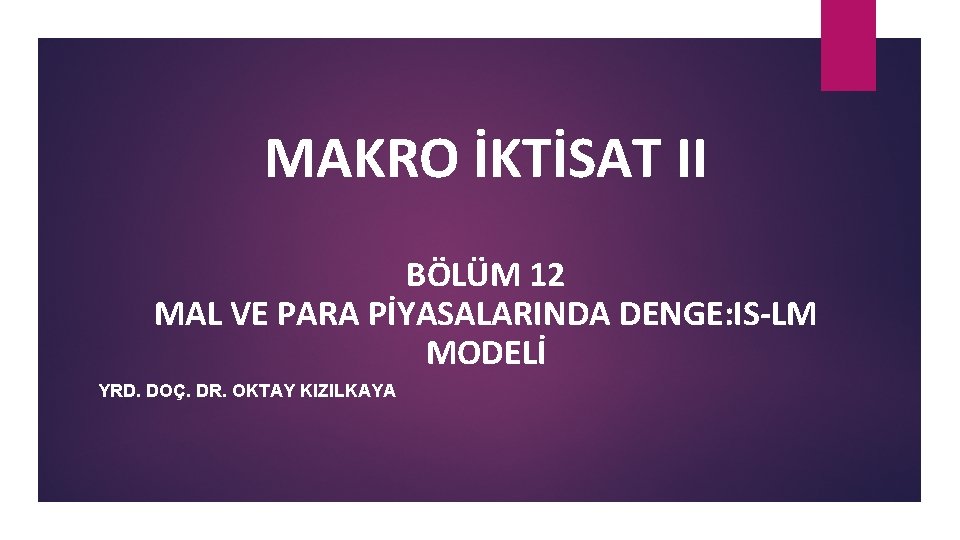 MAKRO İKTİSAT II BÖLÜM 12 MAL VE PARA PİYASALARINDA DENGE: IS-LM MODELİ YRD. DOÇ.