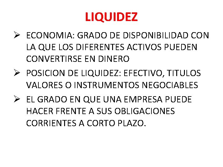 LIQUIDEZ Ø ECONOMIA: GRADO DE DISPONIBILIDAD CON LA QUE LOS DIFERENTES ACTIVOS PUEDEN CONVERTIRSE LIQUIDEZ Ø ECONOMIA: GRADO DE DISPONIBILIDAD CON LA QUE LOS DIFERENTES ACTIVOS PUEDEN CONVERTIRSE