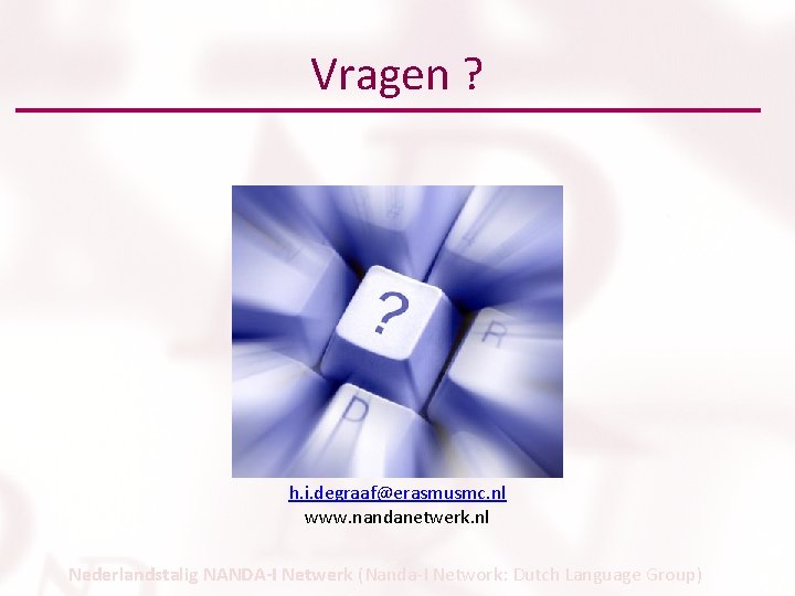 Vragen ? h. i. degraaf@erasmusmc. nl www. nandanetwerk. nl Nederlandstalig NANDA-I Netwerk (Nanda-I Network: