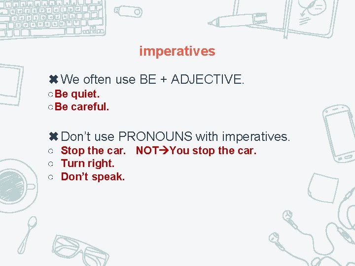 imperatives ✖We often use BE + ADJECTIVE. ○Be quiet. ○Be careful. ✖Don’t use PRONOUNS
