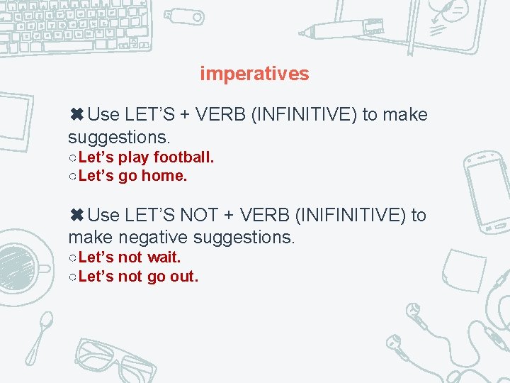 imperatives ✖Use LET’S + VERB (INFINITIVE) to make suggestions. ○Let’s play football. ○Let’s go