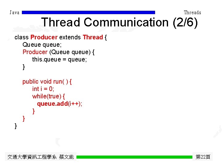 Java Threads Thread Communication (2/6) class Producer extends Thread { Queue queue; Producer (Queue