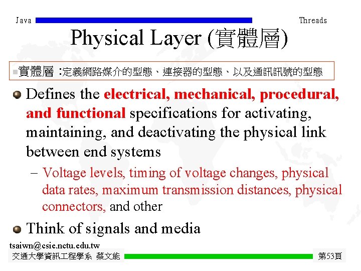 Java Threads Physical Layer (實體層) n 實體層 : 定義網路媒介的型態、連接器的型態、以及通訊訊號的型態 Defines the electrical, mechanical, procedural,