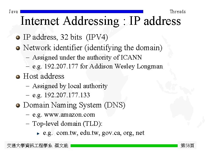 Java Threads Internet Addressing : IP address, 32 bits (IPV 4) Network identifier (identifying