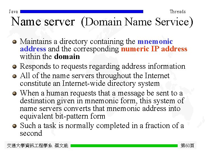 Java Threads Name server (Domain Name Service) Maintains a directory containing the mnemonic address