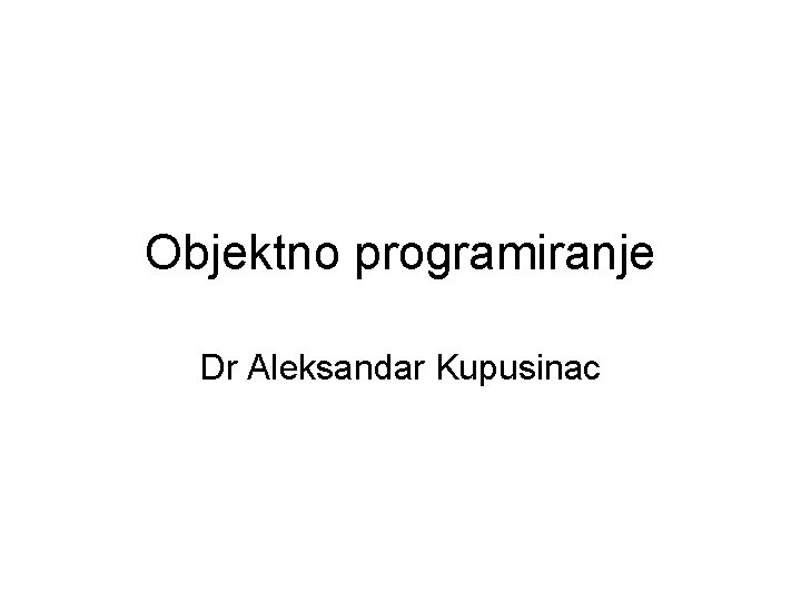 Objektno programiranje Dr Aleksandar Kupusinac 