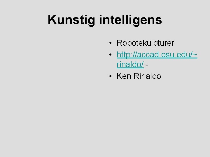 Kunstig intelligens • Robotskulpturer • http: //accad. osu. edu/~ rinaldo/ • Ken Rinaldo 