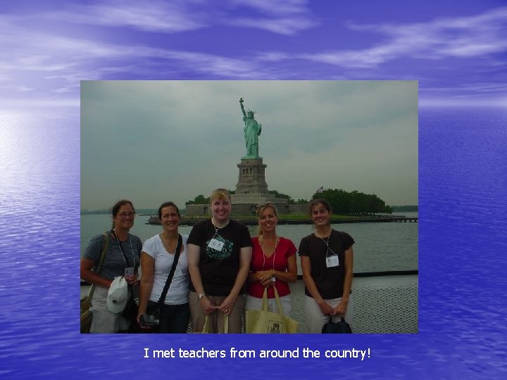 I met teachers from around the country! 