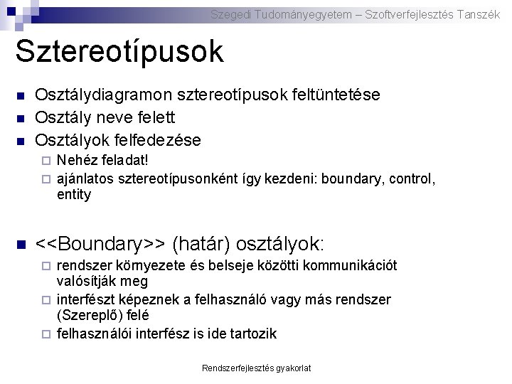 Szegedi Tudományegyetem – Szoftverfejlesztés Tanszék Sztereotípusok n n n Osztálydiagramon sztereotípusok feltüntetése Osztály neve Szegedi Tudományegyetem – Szoftverfejlesztés Tanszék Sztereotípusok n n n Osztálydiagramon sztereotípusok feltüntetése Osztály neve
