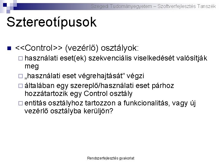 Szegedi Tudományegyetem – Szoftverfejlesztés Tanszék Sztereotípusok n <<Control>> (vezérlő) osztályok: ¨ használati eset(ek) szekvenciális