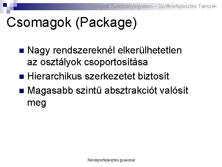 Szegedi Tudományegyetem – Szoftverfejlesztés Tanszék Csomagok (Package) Nagy rendszereknél elkerülhetetlen az osztályok csoportosítása n Szegedi Tudományegyetem – Szoftverfejlesztés Tanszék Csomagok (Package) Nagy rendszereknél elkerülhetetlen az osztályok csoportosítása n