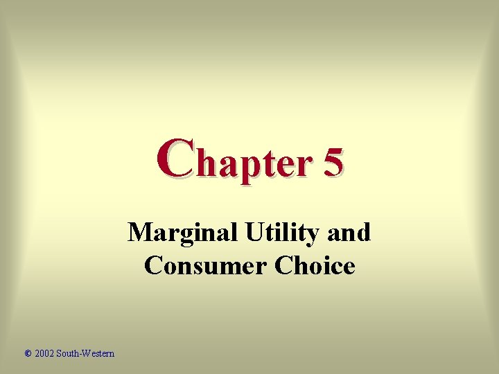 Chapter 5 Marginal Utility and Consumer Choice © 2002 South-Western 