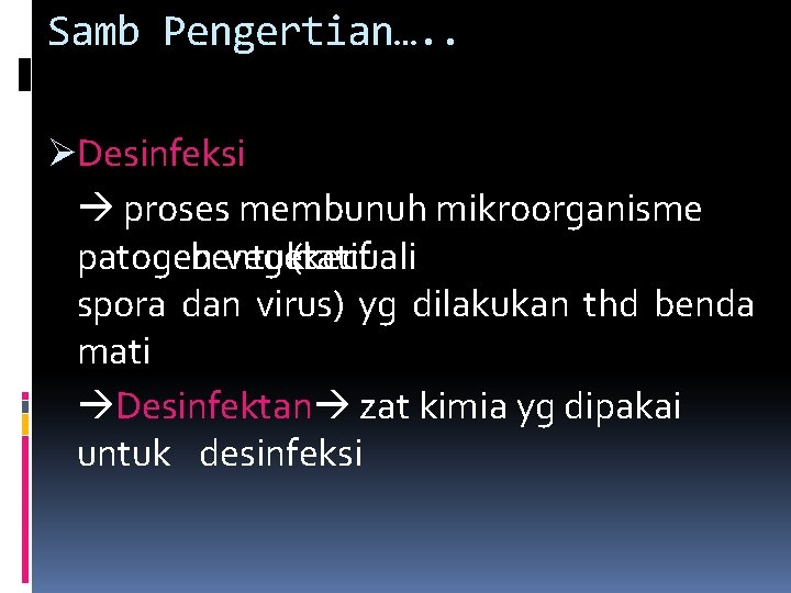 Samb Pengertian…. . ØDesinfeksi proses membunuh mikroorganisme patogen bentuk vegetatif (kecuali spora dan virus)