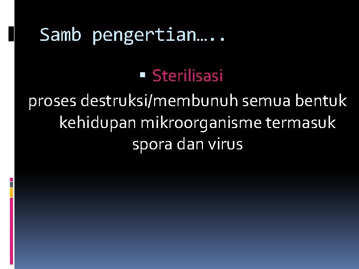 Samb pengertian…. . Sterilisasi proses destruksi/membunuh semua bentuk kehidupan mikroorganisme termasuk spora dan virus