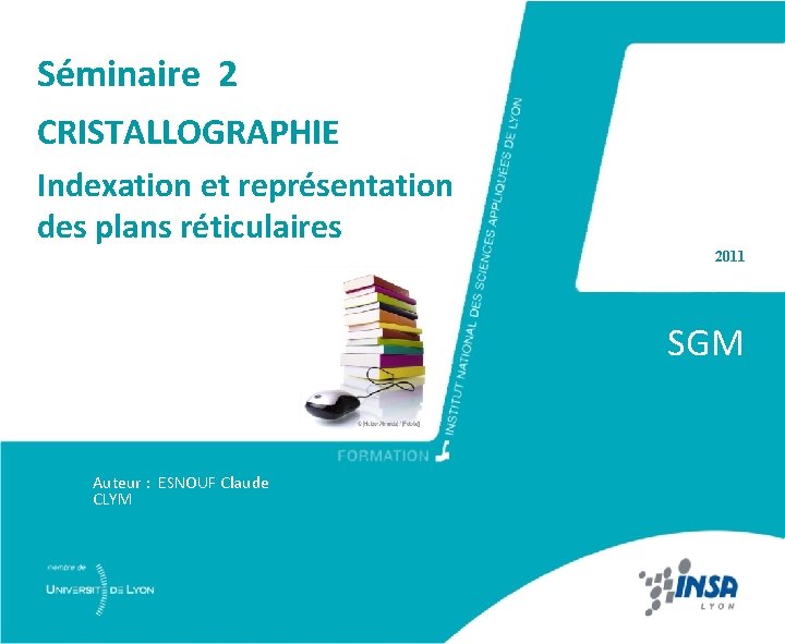 Séminaire 2 CRISTALLOGRAPHIE Indexation et représentation des plans réticulaires 2011 SGM Auteur : ESNOUF
