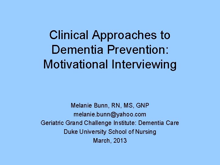 Clinical Approaches to Dementia Prevention: Motivational Interviewing Melanie Bunn, RN, MS, GNP melanie. bunn@yahoo.
