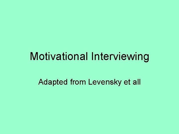 Motivational Interviewing Adapted from Levensky et all 