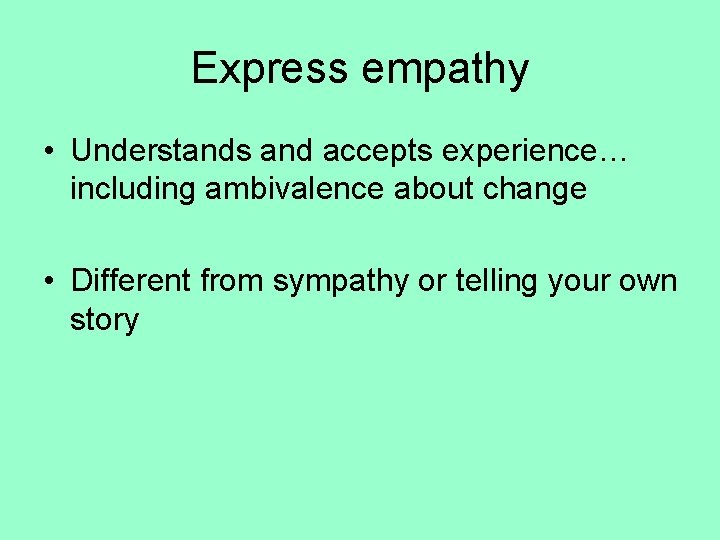 Express empathy • Understands and accepts experience… including ambivalence about change • Different from