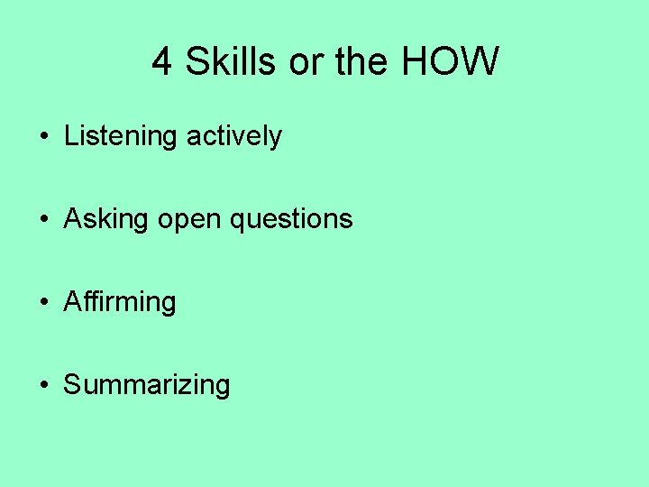 4 Skills or the HOW • Listening actively • Asking open questions • Affirming