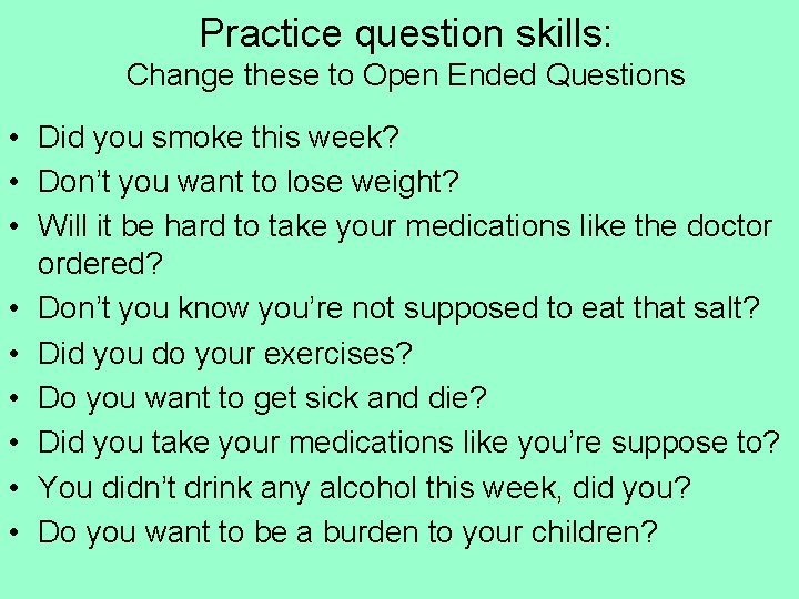 Practice question skills: Change these to Open Ended Questions • Did you smoke this