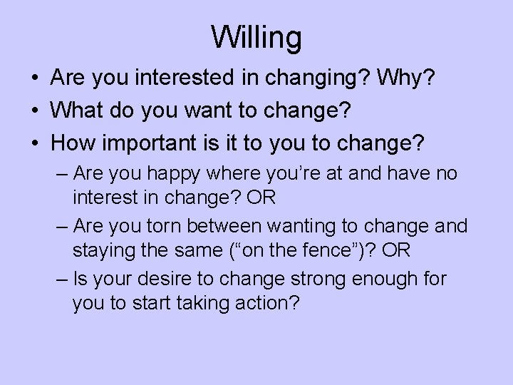 Willing • Are you interested in changing? Why? • What do you want to