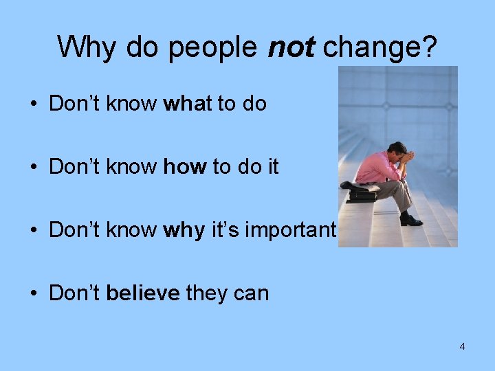 Why do people not change? • Don’t know what to do • Don’t know