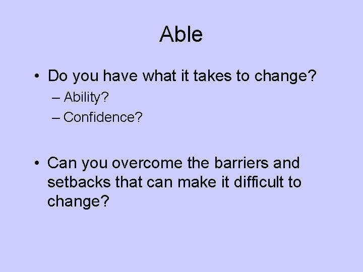 Able • Do you have what it takes to change? – Ability? – Confidence?