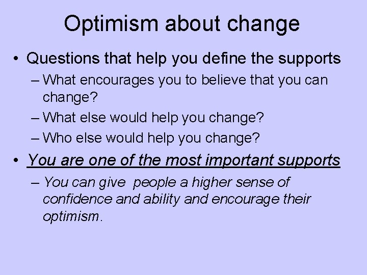 Optimism about change • Questions that help you define the supports – What encourages
