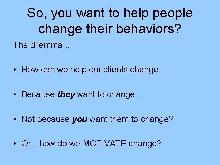 So, you want to help people change their behaviors? The dilemma… • How can