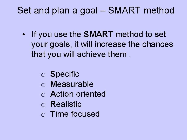 Set and plan a goal – SMART method • If you use the SMART