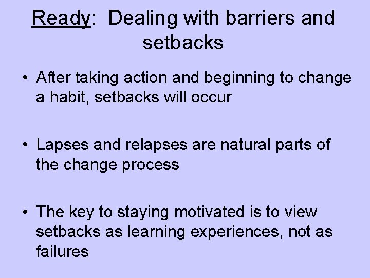 Ready: Dealing with barriers and setbacks • After taking action and beginning to change