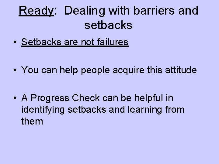Ready: Dealing with barriers and setbacks • Setbacks are not failures • You can