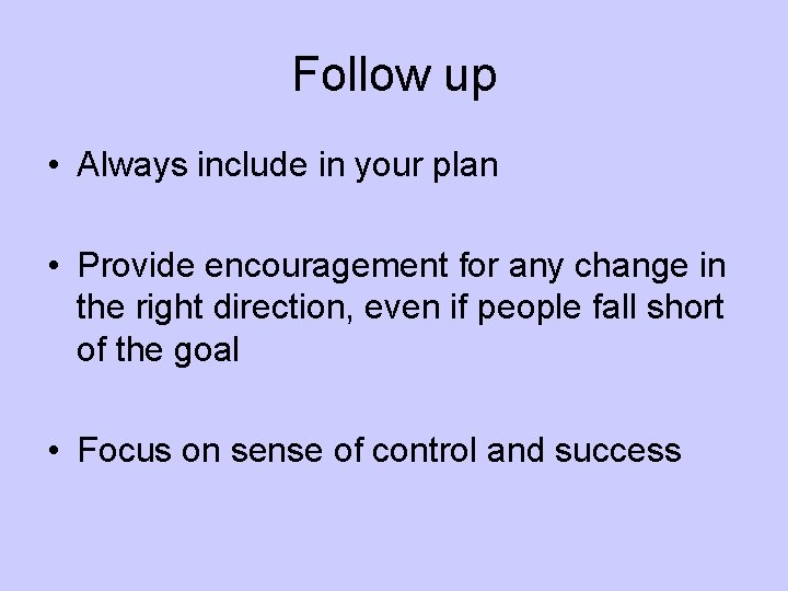 Follow up • Always include in your plan • Provide encouragement for any change