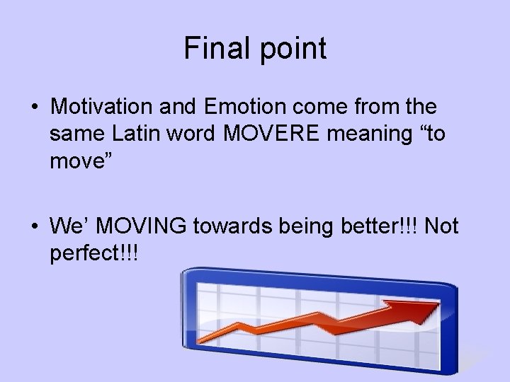 Final point • Motivation and Emotion come from the same Latin word MOVERE meaning