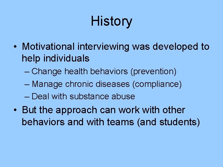 History • Motivational interviewing was developed to help individuals – Change health behaviors (prevention)