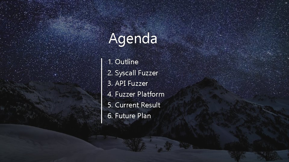 Agenda 1. Outline 2. Syscall Fuzzer 3. API Fuzzer 4. Fuzzer Platform 5. Current Agenda 1. Outline 2. Syscall Fuzzer 3. API Fuzzer 4. Fuzzer Platform 5. Current