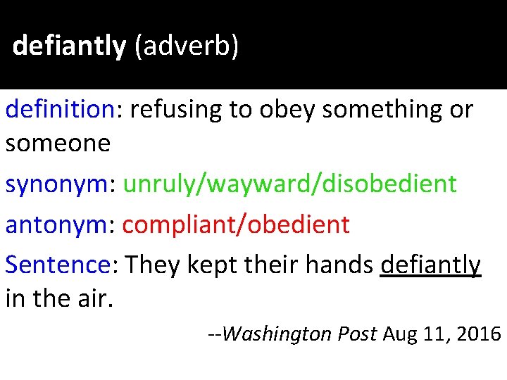 defiantly (adverb) definition: refusing to obey something or someone synonym: unruly/wayward/disobedient antonym: compliant/obedient Sentence: