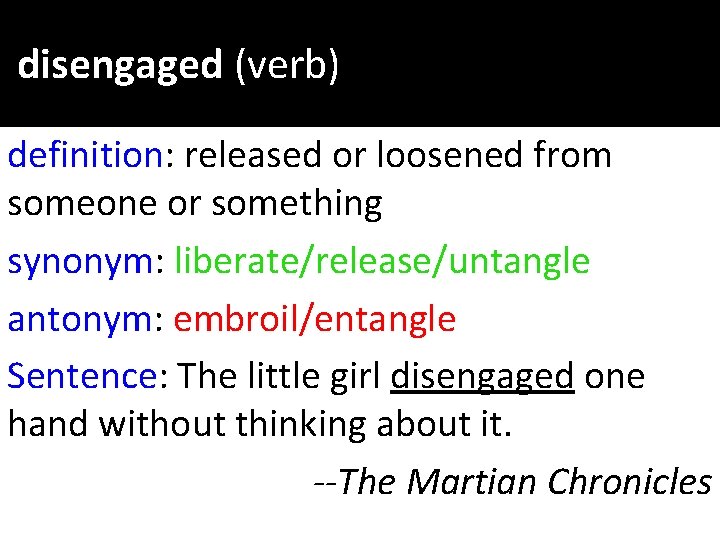 disengaged (verb) definition: released or loosened from someone or something synonym: liberate/release/untangle antonym: embroil/entangle