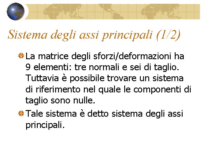 Sistema degli assi principali (1/2) La matrice degli sforzi/deformazioni ha 9 elementi: tre normali Sistema degli assi principali (1/2) La matrice degli sforzi/deformazioni ha 9 elementi: tre normali