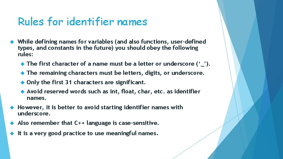 Rules for identifier names While defining names for variables (and also functions, user-defined types,