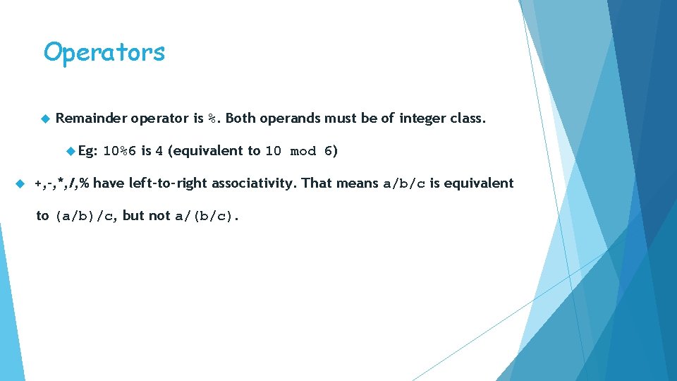 Operators Remainder operator is %. Both operands must be of integer class. Eg: 10%6