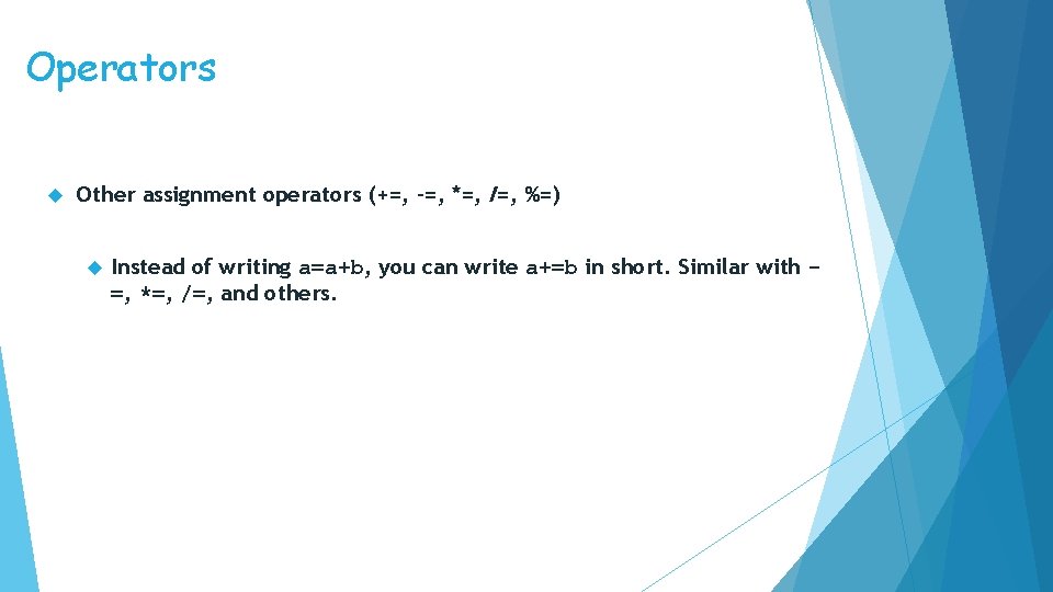 Operators Other assignment operators (+=, -=, *=, /=, %=) Instead of writing a=a+b, you