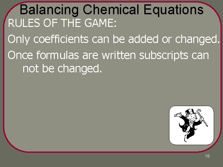 Balancing Chemical Equations RULES OF THE GAME: Only coefficients can be added or changed.